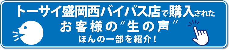 ▼トーサイ盛岡西バイパス　お客様の生の声